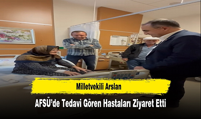 Milletvekili Arslan, AFSÜ'de Tedavi Gören Hastaları Ziyaret Etti