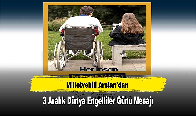 Milletvekili Arslan’dan 3 Aralık Dünya Engelliler Günü Mesajı