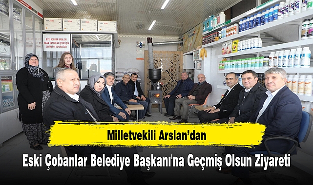 Milletvekili Arslan'dan, Eski Çobanlar  Belediye Başkanı'na Geçmiş Olsun Ziyareti