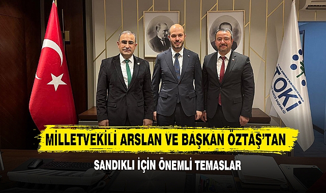 Milletvekili Arslan ve Başkan Öztaş’tan Sandıklı İçin Önemli Temaslar!