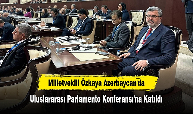 Milletvekili Özkaya, Azerbaycan'da Uluslararası Parlamento Konferansı'na Katıldı