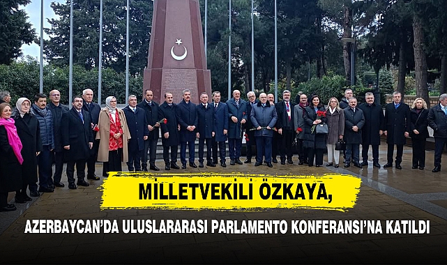 Milletvekili Özkaya, Azerbaycan’da Uluslararası Parlamento Konferansı’na Katıldı