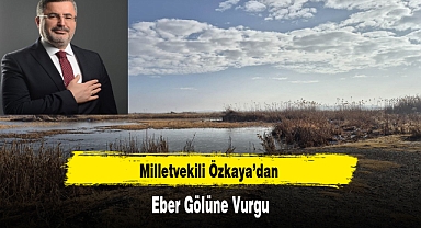 Milletvekili Özkaya’dan Eber Gölüne Vurgu