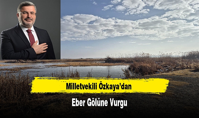Milletvekili Özkaya’dan Eber Gölüne Vurgu
