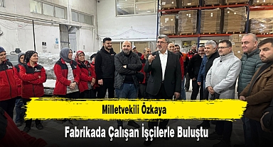 Milletvekili Özkaya, Fabrikada Çalışan İşçilerle Buluştu