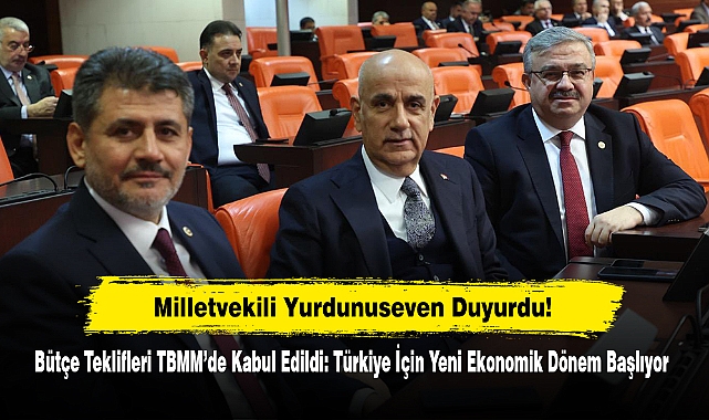 Milletvekili Yurdunuseven Duyurdu!  Bütçe Teklifleri TBMM’de Kabul Edildi: Türkiye İçin Yeni Ekonomik Dönem Başlıyor