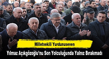 Milletvekili Yurdunuseven, Yılmaz Açıkgözoğlu'nu Son Yolculuğunda Yalnız Bırakmadı
