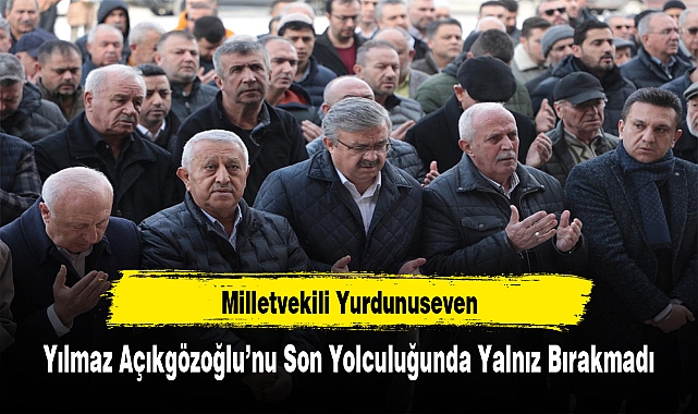 Milletvekili Yurdunuseven, Yılmaz Açıkgözoğlu'nu Son Yolculuğunda Yalnız Bırakmadı
