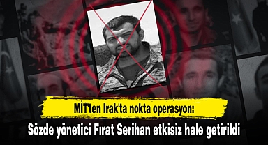 MİT'ten Irak'ta nokta operasyon: Sözde yönetici Fırat Serihan etkisiz hale getirildi