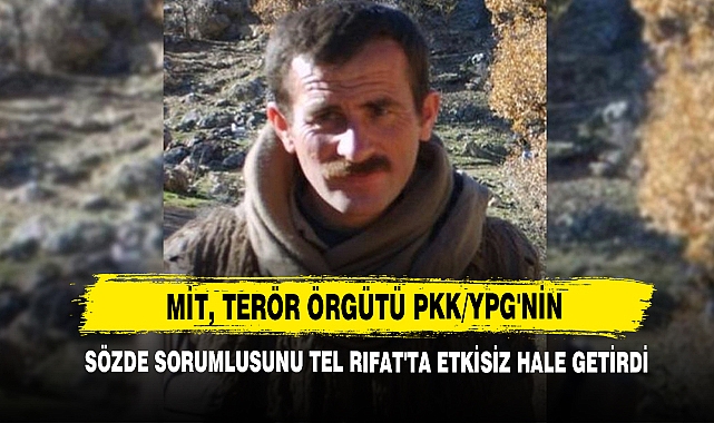 MİT, TERÖR ÖRGÜTÜ PKK/YPG'nin Sözde Sorumlusunu Tel Rıfat'ta Etkisiz Hale Getirdi