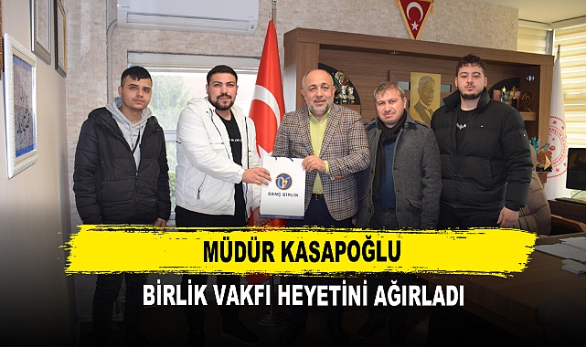 Müdür Kasapoğlu Birlik Vakfı Heyetini Ağırladı