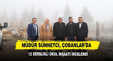 Müdür Sünnetci, Çobanlar’da 12 Derslikli Okul İnşaatını İncelendi