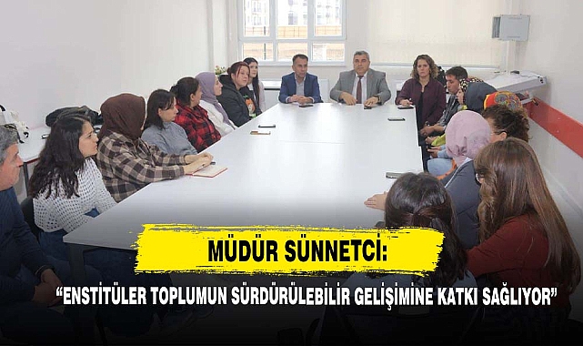  Müdür Sünnetci: “Enstitüleri Toplumun Sürdürülebilir Gelişimine Katkı Sağlıyor!”