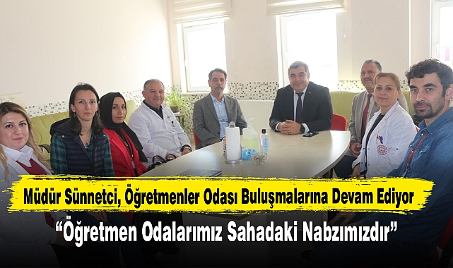 Müdür Sünnetci, “Öğretmen Odalarımız Sahadaki Nabzımızdır”
