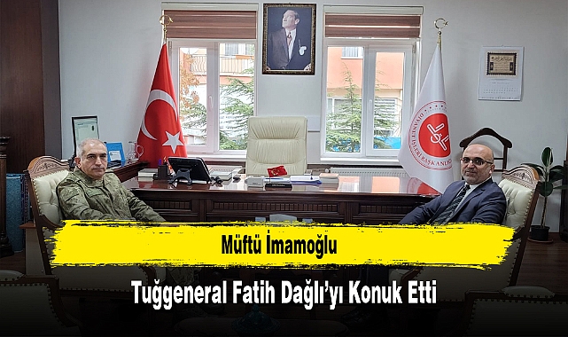 Müftü İmamoğlu, Tuğgeneral Fatih Dağlı’yı Konuk Etti
