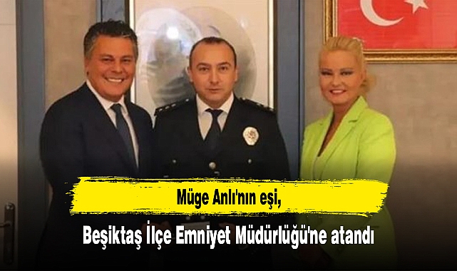 Müge Anlı'nın eşi, Beşiktaş İlçe Emniyet Müdürlüğü'ne atandı