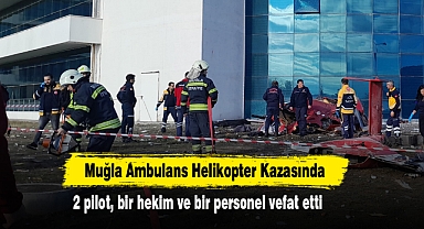 Muğla Ambulans Helikopter Kazasında, 2 pilot, bir hekim ve bir personel vefat etti