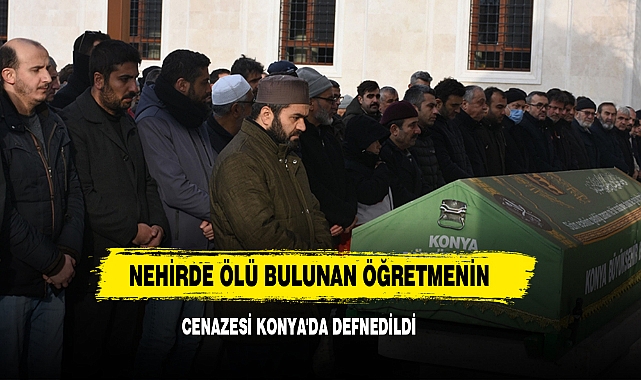 Nehirde Ölü Bulunan Öğretmenin Cenazesi Konya'da Defnedildi