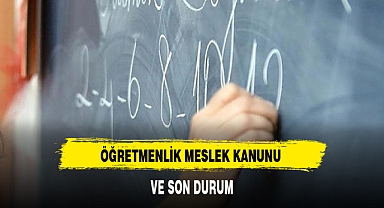 ÖĞRETMENLİK MESLEK KANUNU VE SON DURUM