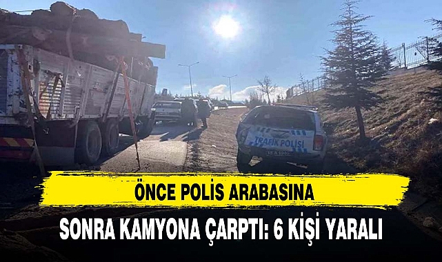 ÖNCE POLİS ARABASINA SONRA KAMYONA ÇARPTI: 6 KİŞİ YARALI