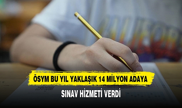 ÖSYM BU YIL YAKLAŞIK 14 MİLYON ADAYA SINAV HİZMETİ VERDİ