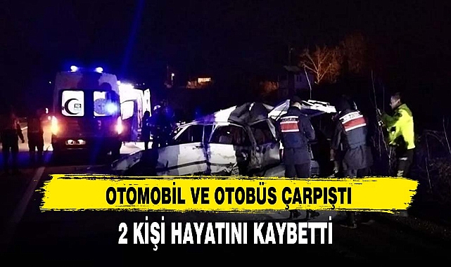 OTOMOBİL VE OTOBÜS ÇARPIŞTI 2 KİŞİ HAYATINI KAYBETTİ