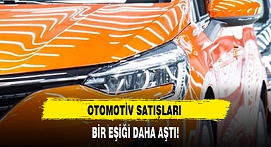 OTOMOTİV SATIŞLARI BİR EŞİĞİ DAHA AŞTI!