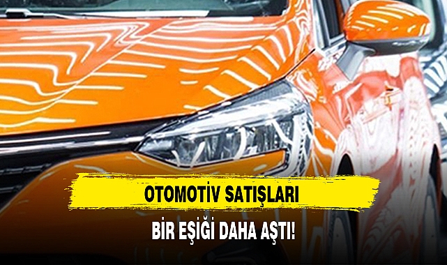 OTOMOTİV SATIŞLARI BİR EŞİĞİ DAHA AŞTI!