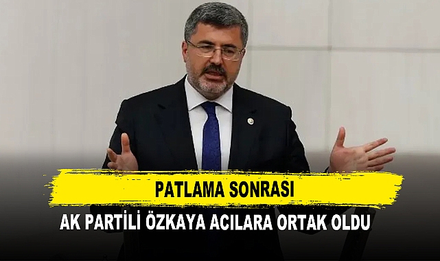 Patlama Sonrası  AK Partili Özkaya Acılara Ortak Oldu