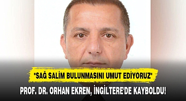 PROF. DR. ORHAN EKREN, İNGİLTERE'DE KAYBOLDU!