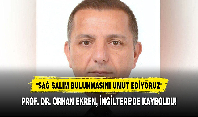 PROF. DR. ORHAN EKREN, İNGİLTERE'DE KAYBOLDU! 