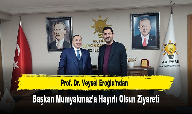 Prof. Dr. Veysel Eroğlu’ndan, Başkan Mumyakmaz’a Hayırlı Olsun Ziyareti