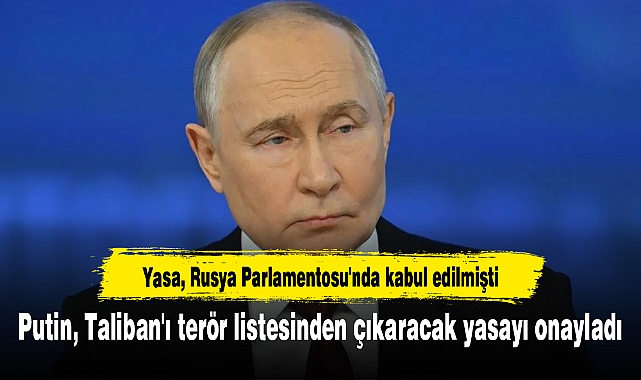 Putin, Taliban'ı terör listesinden çıkaracak yasayı onayladı