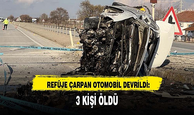 REFÜJE ÇARPAN OTOMOBİL DEVRİLDİ: 3 KİŞİ ÖLDÜ