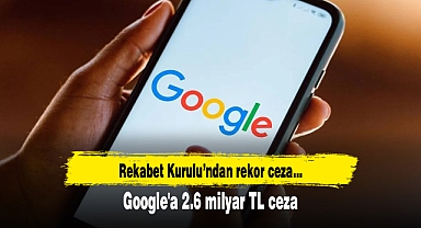 Rekabet Kurulu'ndan Google'a 2.6 milyar TL ceza