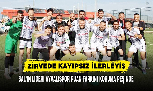 SAL’IN LİDERİ AYVALISPOR PUAN FARKINI KORUMA PEŞİNDE