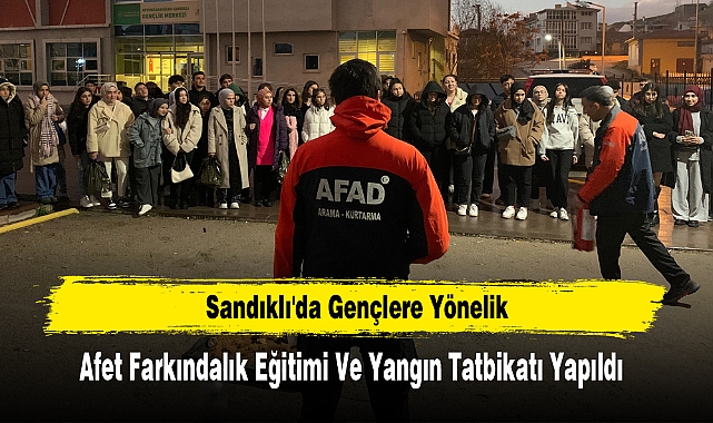 Sandıklı'da Gençlere Yönelik Afet Farkındalık Eğitimi ve Yangın Tatbikatı Yapıldı