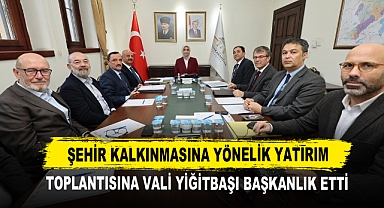 Şehir Kalkınmasına Yönelik Yatırım Toplantısına Vali Yiğitbaşı Başkanlık Etti