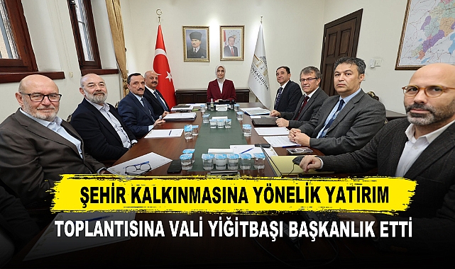 Şehir Kalkınmasına Yönelik Yatırım Toplantısına Vali Yiğitbaşı Başkanlık Etti