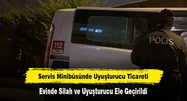 Servis Minibüsünde Uyuşturucu Ticareti Evinde Silah ve Uyuşturucu Ele Geçirildi