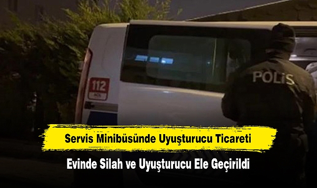 Servis Minibüsünde Uyuşturucu Ticareti  Evinde Silah ve Uyuşturucu Ele Geçirildi