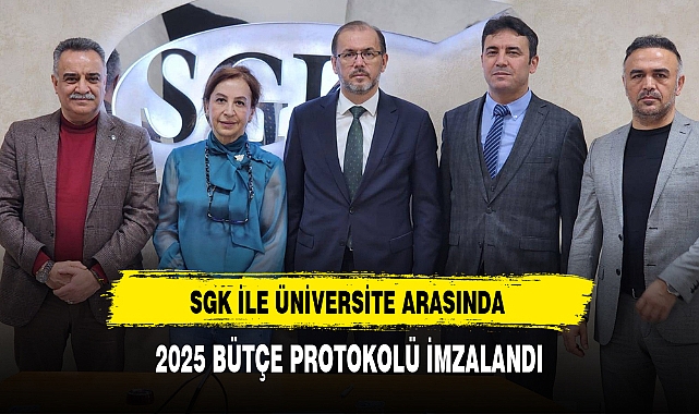 SGK İLE ÜNİVERSİTE ARASINDA 2025 BÜTÇE PROTOKOLÜ İMZALANDI