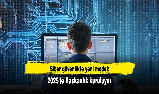Siber güvenlikte yeni model: 2025'te Başkanlık kuruluyor