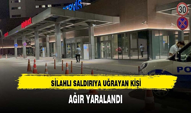 SİLAHLI SALDIRIYA UĞRAYAN KİŞİ AĞIR YARALANDI