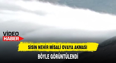 SİSİN NEHİR MİSALİ OVAYA AKMASI BÖYLE GÖRÜNTÜLENDİ