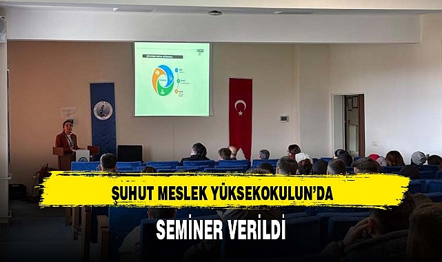 ŞUHUT MESLEK YÜKSEKOKULUN'DA SEMİNER VERİLDİ