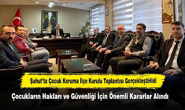 Şuhut’ta Çocuk Koruma İlçe Kurulu Toplantısı Gerçekleştirildi: Çocukların Hakları ve Güvenliği İçin Önemli Kararlar Alındı