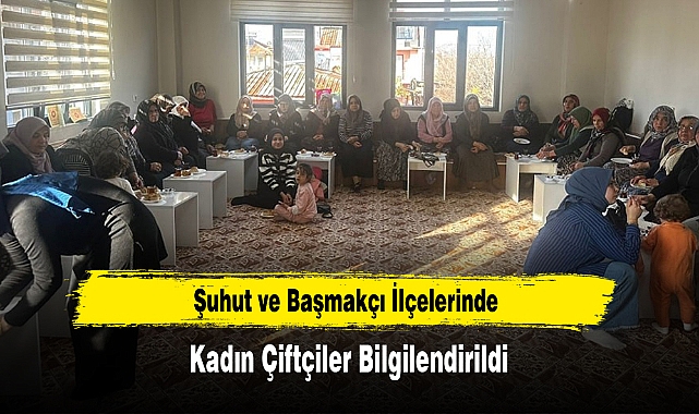 Şuhut ve Başmakçı İlçelerinde Kadın Çiftçiler Bilgilendirildi