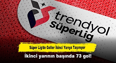 Süper Lig'de Goller İkinci Yarıya Taşınıyor