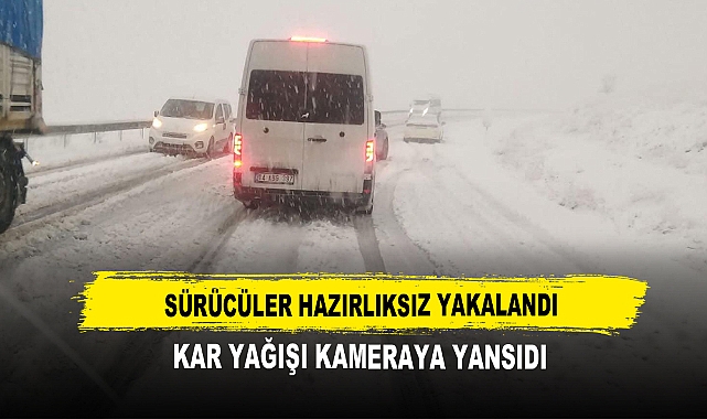 Sürücüler Hazırlıksız Yakalandı  Kar Yağışı Kameraya Yansıdı